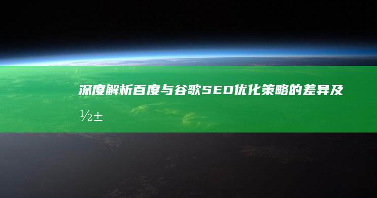 深度解析：百度与谷歌SEO优化策略的差异及影响